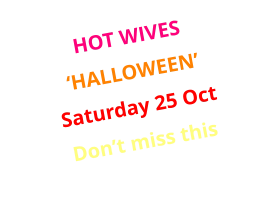 HOT WIVES ‘HALLOWEEN’ Saturday 25 Oct Don’t miss this