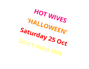 HOT WIVES ‘HALLOWEEN’ Saturday 25 Oct Don’t miss this